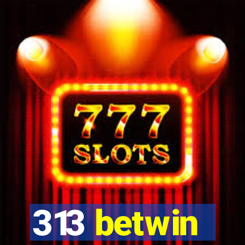 313 betwin
